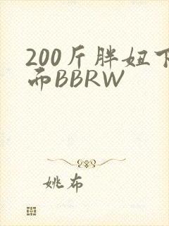 200斤胖妞下面BBRW