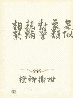 相亲对象是肉食系辅警类似