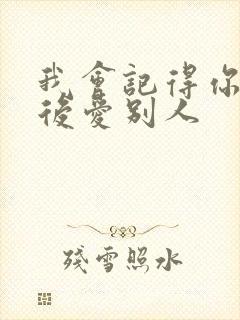 我会记得你 然后爱别人