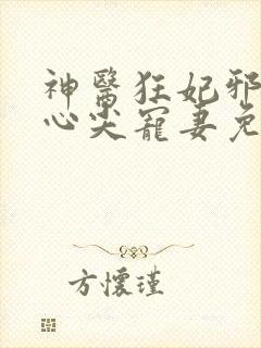 神医狂妃邪王的心尖宠妻免费阅读