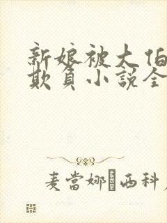 新娘被大伯轮流欺负小说全文免费