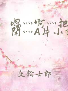 嗯灬啊灬把腿张开灬A片小说