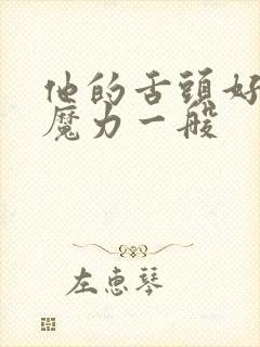 他的舌头好像有魔力一般