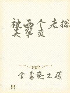 被两个老总前后夹击爽