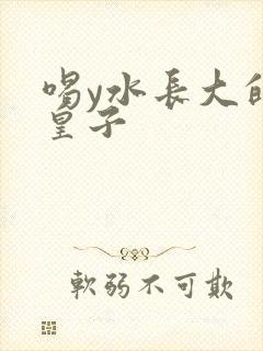 喝y水长大的小皇子