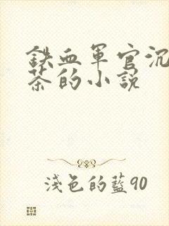 铁血军官沉迷绿茶的小说