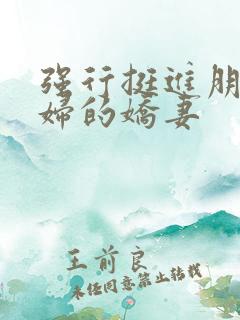 强行挺进朋友孕妇的娇妻