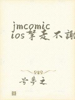 jmcomicios拿走不谢
