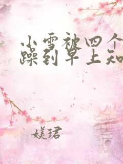 小雪被四个男人躁到早上知乎