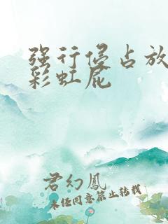 强行侵占放了个彩虹屁