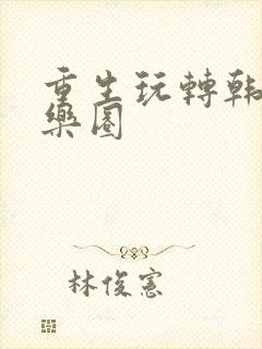 重生玩转韩国娱乐圈