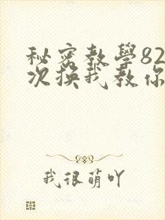 秘密教学82这次换我教你了SVIP