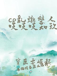 cp乱炖双人床吱吱吱知玖番外