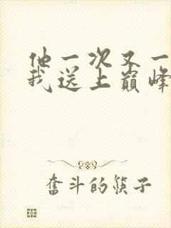 他一次又一次把我送上巅峰