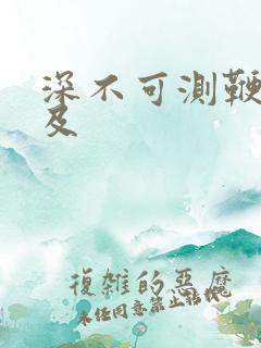 深不可测鞭长莫及