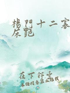 杨门十二寡妇肉床艳