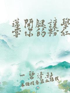 迈开腿让学长尝尝你的粉红草莓