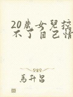 20岁女儿控制不了自己情绪