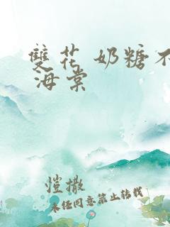 双花 奶糖不甜 海棠