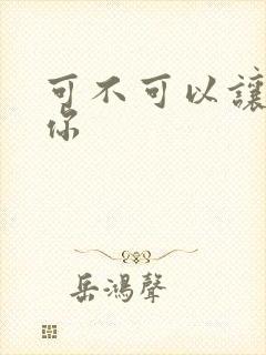 可不可以让我爱你