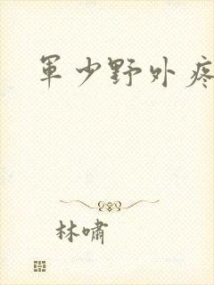 军少野外疼