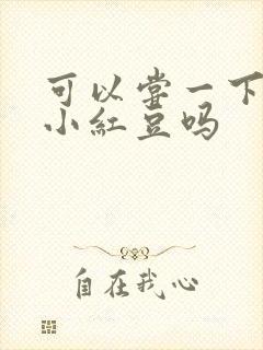 可以尝一下你的小红豆吗