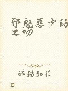 邪魅恶少的专属之吻