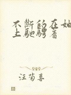 不断的在她的身上驰骋着