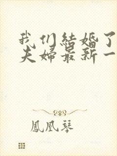 我们结婚了初恋夫妇最新一期