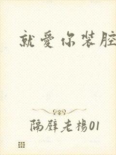 就爱你装腔作势