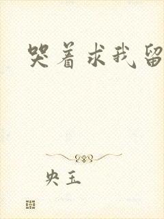 哭着求我留下来