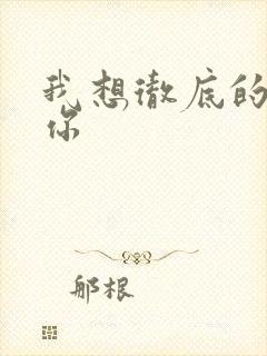 我想彻底的进入你