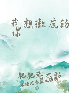 我想彻底的进入你