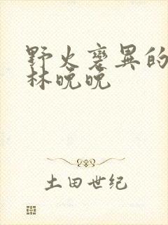 野火变异的父爱林晚晚