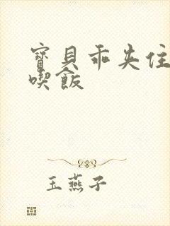 宝贝乖夹住了去吃饭