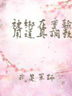 被绑在实验台上用道具调教