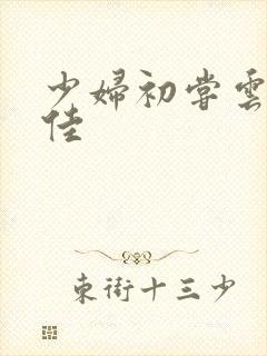 少妇初尝云雨柔佳