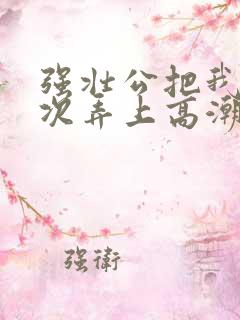 强壮公把我一次次弄上高潮