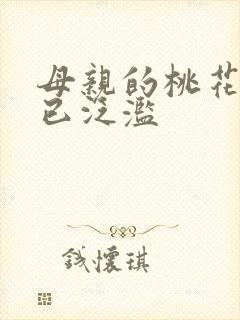 母亲的桃花源早已泛滥