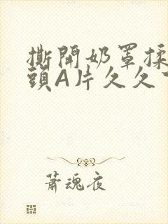 撕开奶罩揉吮奶头A片久久下载