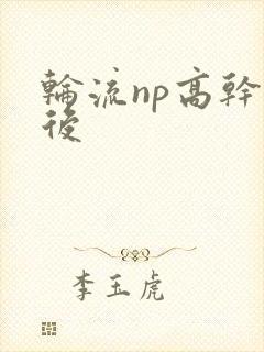 轮流np高干前后