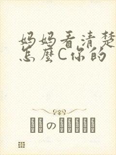 妈妈看清楚我是怎么C你的