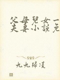 父母儿女一家狂夫妻小说免费