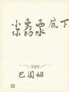 小东西底下都是你的水