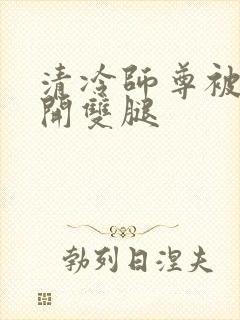 清冷师尊被迫张开双腿