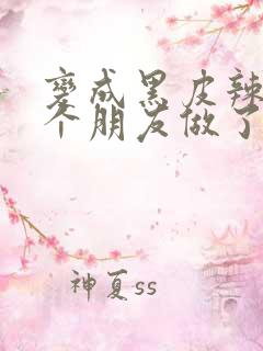 变成黑皮辣妹后个朋友做了无删