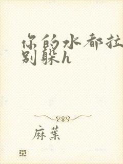 你的水都拉丝了别躲h