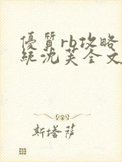 优质rb攻略系统沈芙全文免费阅读在哪里更新