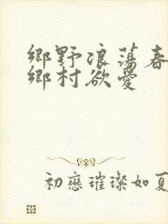 乡野浪荡春潮:乡村欲爱