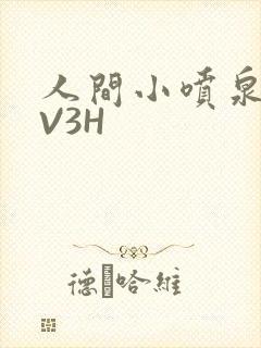 人间小喷泉H1V3H